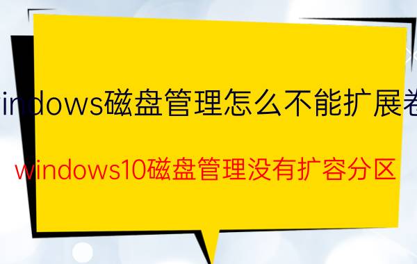 windows磁盘管理怎么不能扩展卷了 windows10磁盘管理没有扩容分区？